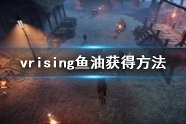 以上就是吸血鬼崛起vrising鱼油获得方法的内容了