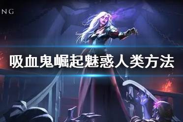 下面一起来看一下游侠网小编带来的吸血鬼崛起魅惑人类方法介绍