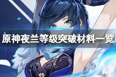 《原神》夜阑等级突破材料要什么?夜兰等级突破材料一览