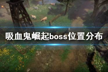 《吸血鬼崛起》vrisingBOSS分布图 boss位置分布大全