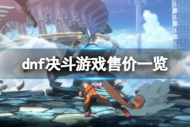 今天小编给大家带来dnf决斗游戏售价一览