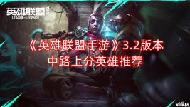 那么今天小编就给大家介绍一下英雄联盟手游3.2版本中路上分英雄推荐
