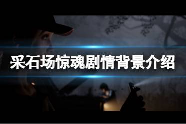 《采石场惊魂》剧情背景是什么？游戏剧情背景介绍