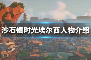 沙石镇时光埃尔西人物介绍 人物一览 人物介绍 埃尔西是沙石镇本地人