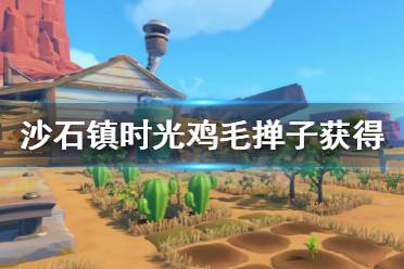 《沙石镇时光》鸡毛掸子怎么获得 鸡毛掸子获得方法