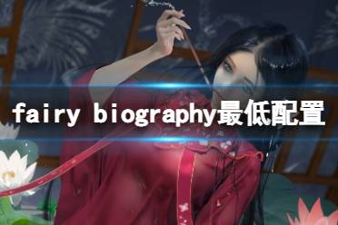 今天小编给大家带来fairy biography最低配置要求一览