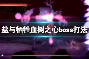 《盐与献祭》血树之心怎么打?血树之心boss打法技巧
