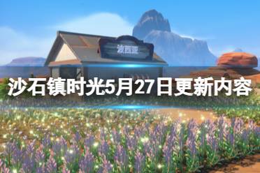 《沙石镇时光》5月27日更新内容介绍 5月27日更新了什么?