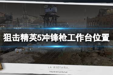 《狙击精英5》冲锋枪工作台在哪?冲锋枪工作台位置汇总