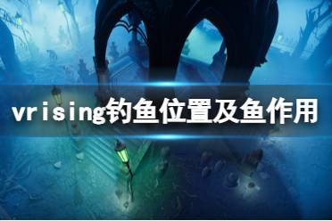 《吸血鬼崛起》鱼有什么用?v rising钓鱼位置及鱼作用介绍