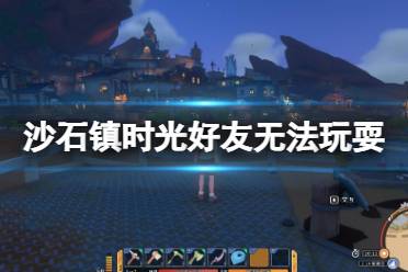 《沙石镇时光》玩耍不能约怎么办?好友无法玩耍解决方法介绍
