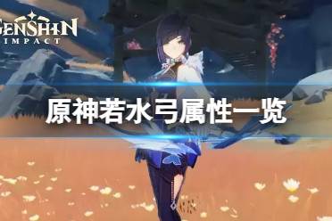 以上就是原神若水弓属性一览全部内容
