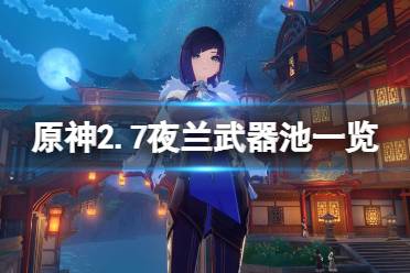 原神2.7夜兰武器池一览 活动期间
