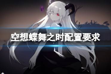《空想蝶舞之时》配置要求高吗?游戏配置要求一览