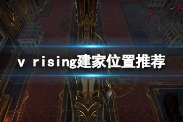 《吸血鬼崛起》v rising建家位置推荐 建家选哪里?