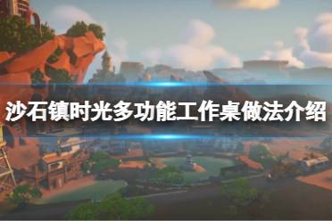 《沙石镇时光》多功能工作桌怎么做?多功能工作桌做法介绍