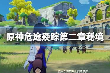 以上就是关于原神危途疑踪第二章秘境过关技巧的详细介绍