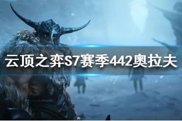 《云顶之弈》S7奥拉夫怎么玩?S7赛季442奥拉夫阵容推荐