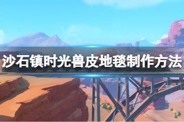 《沙石镇时光》兽皮地毯如何获得?兽皮地毯制作方法