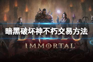 《暗黑破坏神不朽》怎么交易?游戏交易方法介绍