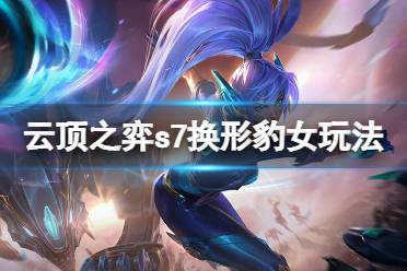 《云顶之弈》s7换形豹女怎么玩?s7换形豹女玩法介绍