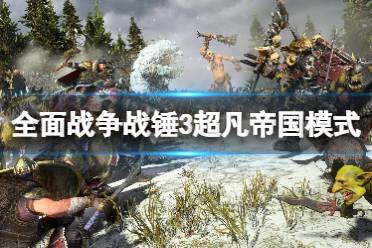 全面战争战锤3超凡帝国模式内容一览为大家分享完毕