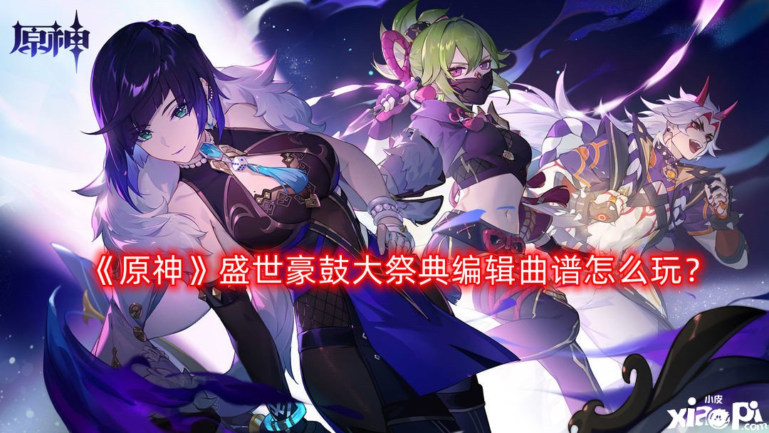 《原神》盛世豪鼓大祭典编辑乐谱怎么玩？盛世豪鼓大祭典编辑乐谱玩法攻略