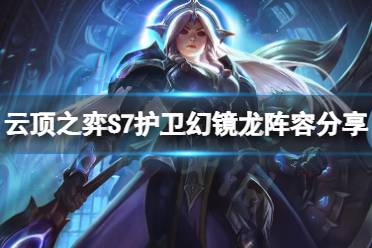 《云顶之弈》S7护卫幻镜龙怎么玩?S7护卫幻镜龙阵容分享