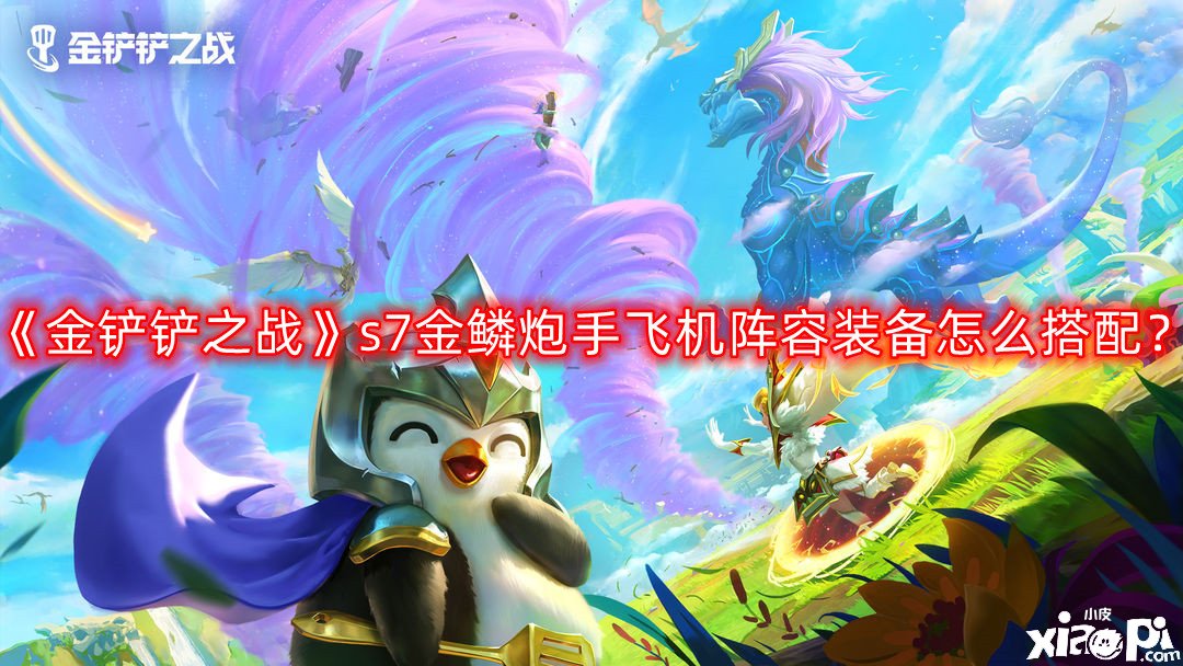 《金铲铲之战》s7金鳞炮手飞机阵容装备怎么搭配？s7金鳞炮手飞机阵容装备推荐