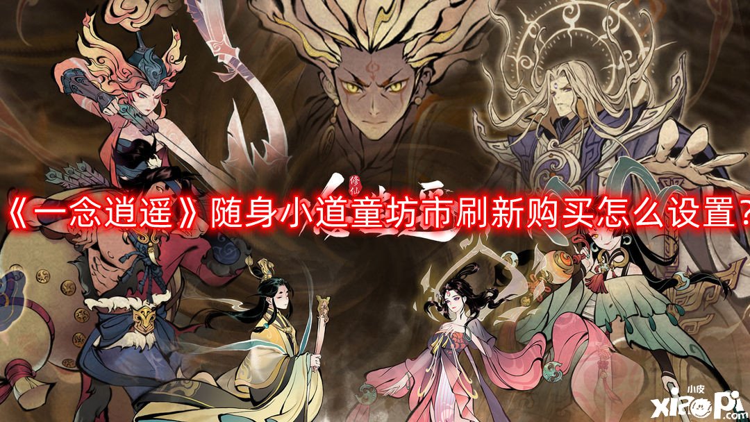 《一念逍遥》随身小道童坊市刷新购置怎么配置？随身小道童坊市刷新购置配置攻略
