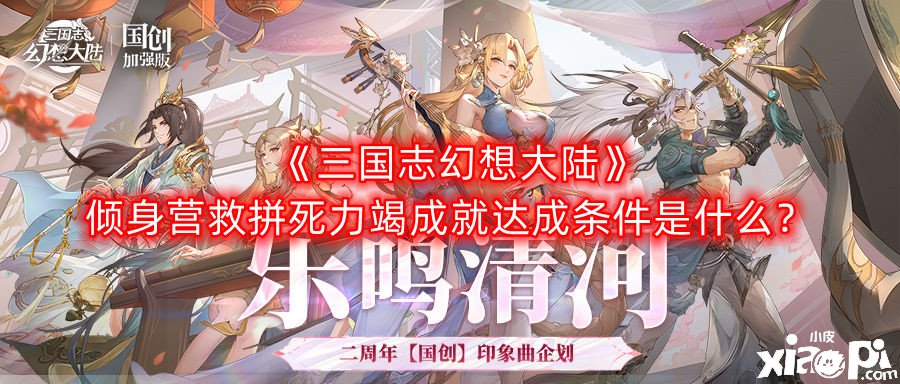 《三国志理想大陆》倾身营救拼死力竭成绩告竣条件是什么？倾身营救拼死力竭成绩告竣攻略