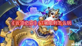 《云顶之弈》S7屠龙刺怎么玩?S7屠龙刺阵容攻略