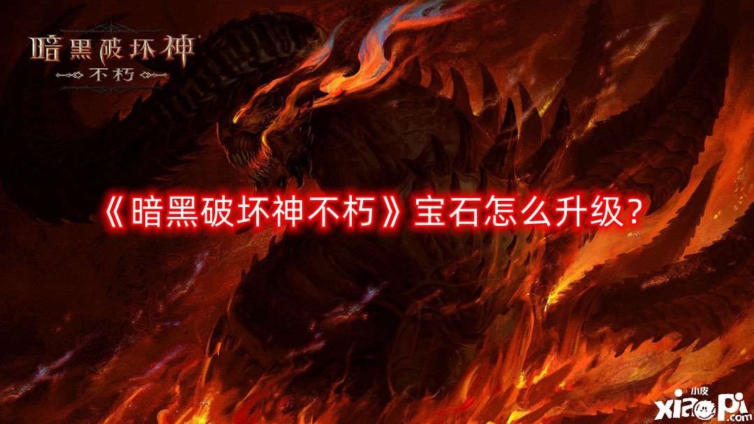 《暗黑粉碎神不朽》宝石怎么进级？宝石进级要领先容