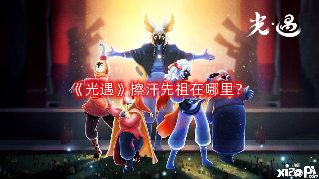 《光遇》擦汗先祖在那边？擦汗先祖位置先容