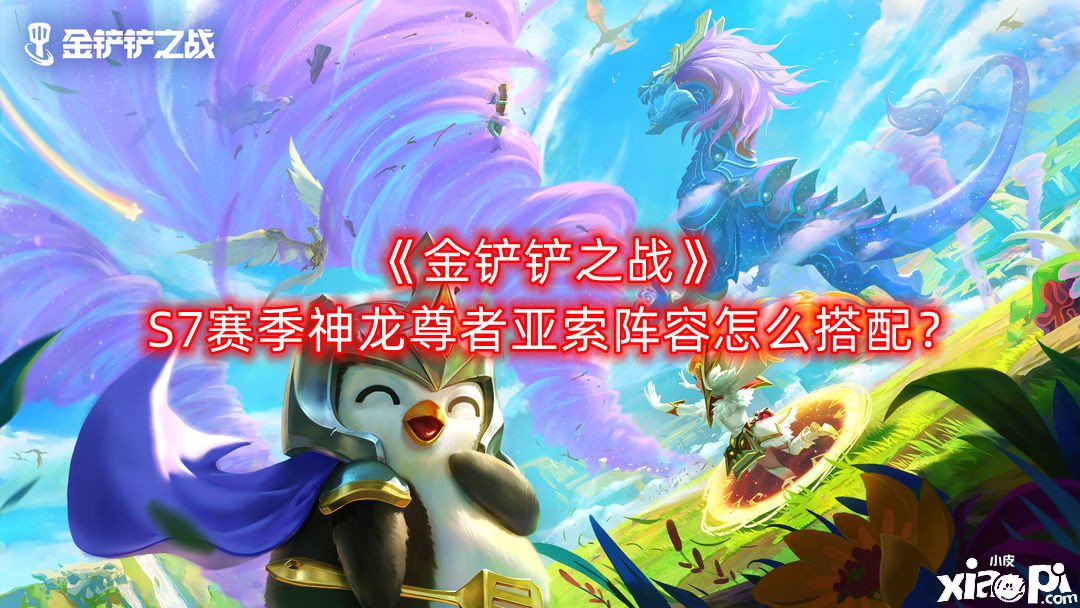 《金铲铲之战》S7赛季神龙尊者亚索阵容怎么搭配？S7赛季神龙尊者亚索阵容搭配推荐