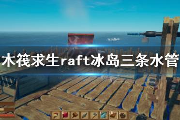 raft冰岛三条水管解谜攻略分享 三条水管解法