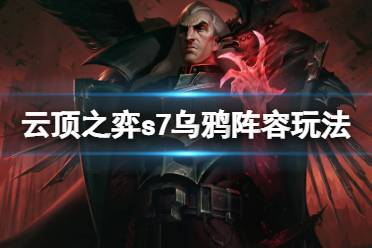 《云顶之弈》s7乌鸦怎么玩?s7乌鸦阵容玩法心得