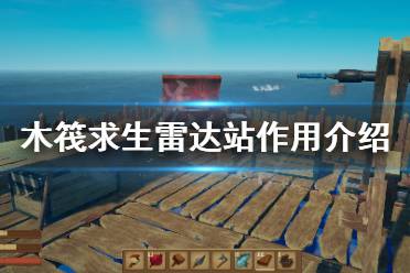 以上就是木筏求生raft雷达站作用介绍全部内容