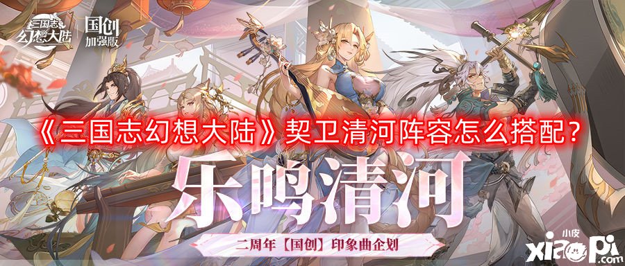 《三国志理想大陆》契卫清河阵容怎么搭配？契卫清河阵容搭配推荐