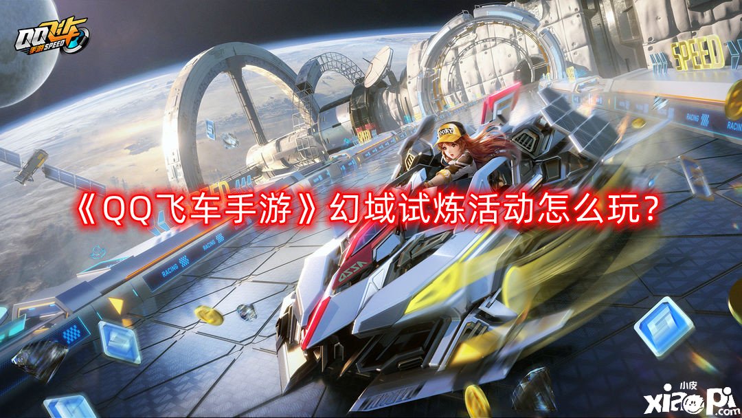 《QQ飞车手游》幻域试炼勾当怎么玩？幻域试炼勾当玩法攻略