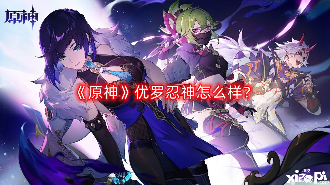 《原神》优罗忍神怎么样？优罗忍神强度理会