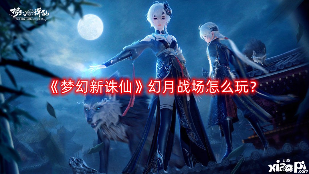 《梦幻新诛仙》幻月疆场怎么玩？幻月疆场玩法攻略