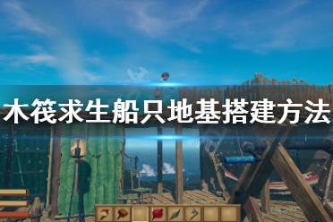 《木筏求生》船只如何搭建?船只地基搭建方法推荐