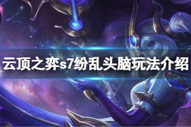 今天小编给大家带来云顶之弈s7纷乱头脑玩法介绍的内容