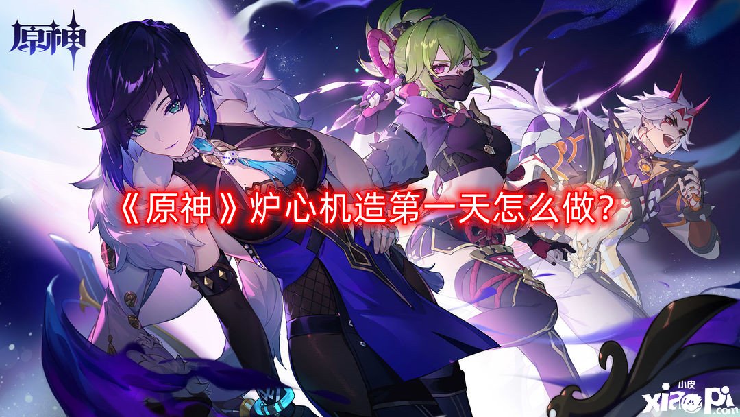 《原神》炉心机造第一天怎么做？炉心机造第一天攻略