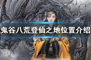 《鬼谷八荒》登仙之地在哪?登仙之地位置介绍