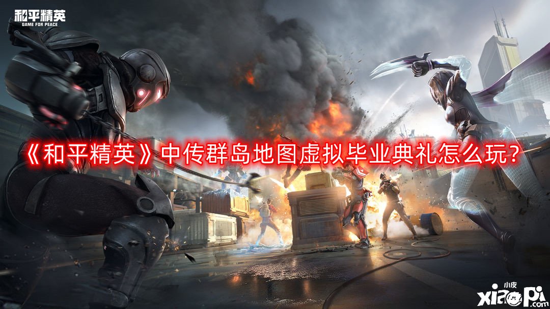 《和平精英》中传群岛地图虚拟毕业典礼怎么玩？中传群岛地图虚拟毕业典礼玩法攻略