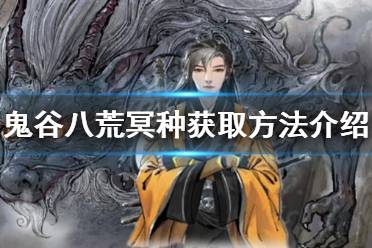 下面小编就带来鬼谷八荒冥种获取方法介绍