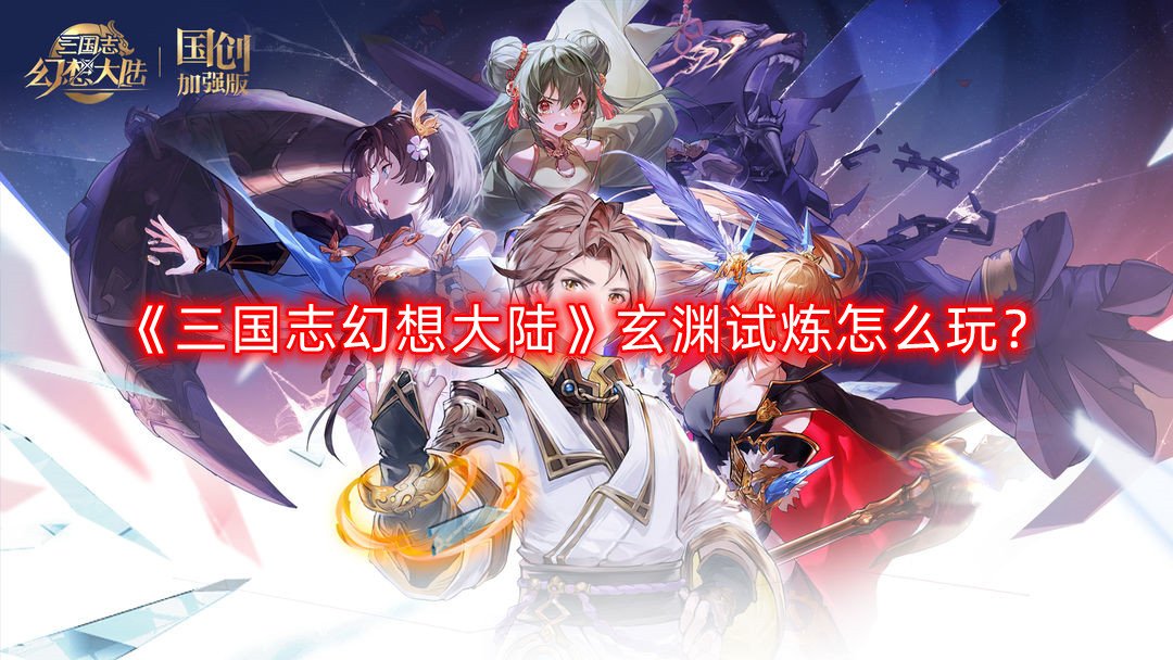 《三国志理想大陆》玄渊试炼怎么玩？玄渊试炼玩法攻略