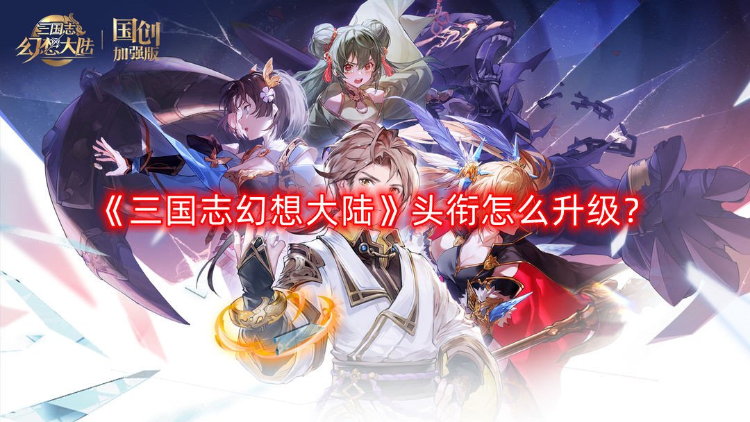 《三国志理想大陆》头衔怎么进级？头衔进级要领先容